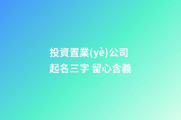 投資置業(yè)公司起名三字 留心含義-第1張-公司起名-玄機派